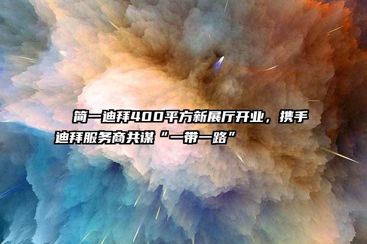   简一迪拜400平方新展厅开业，携手迪拜服务商共谋“一带一路”