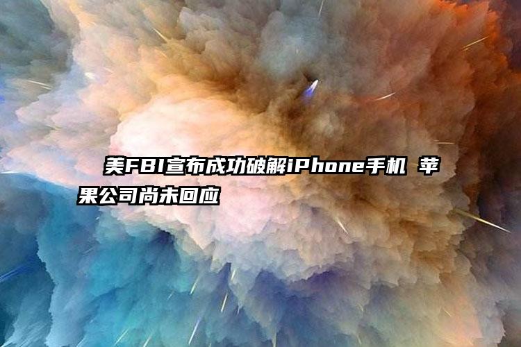   美FBI宣布成功破解iPhone手机 苹果公司尚未回应