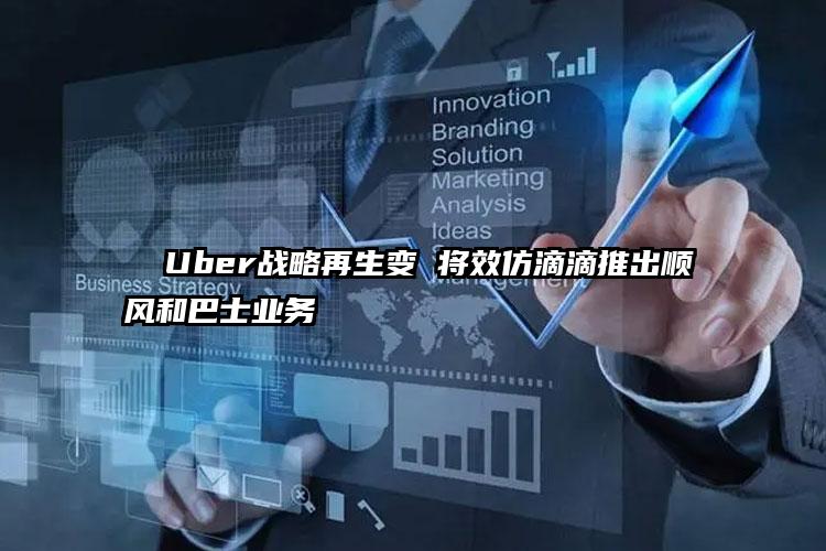   Uber战略再生变 将效仿滴滴推出顺风和巴士业务