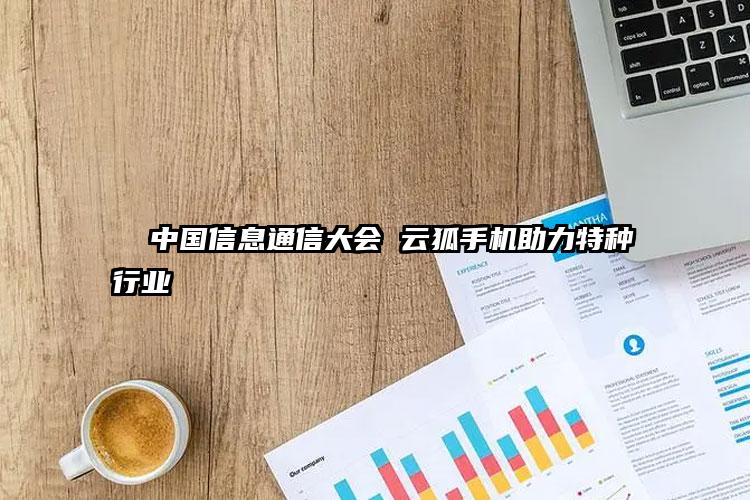   中国信息通信大会 云狐手机助力特种行业